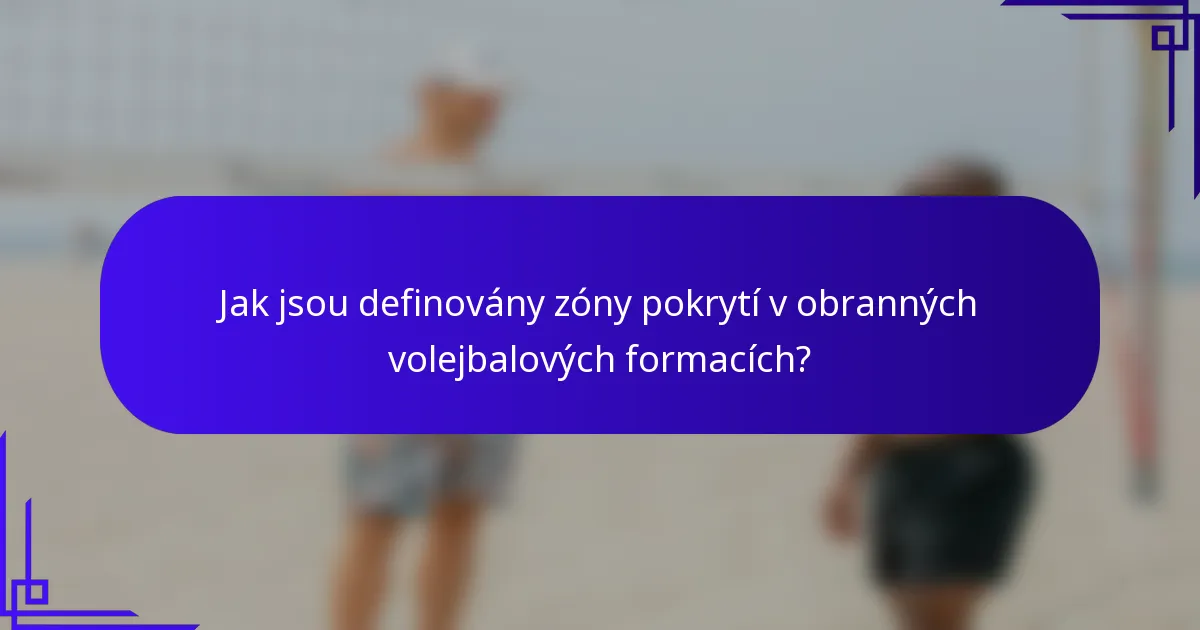 Jak jsou definovány zóny pokrytí v obranných volejbalových formacích?
