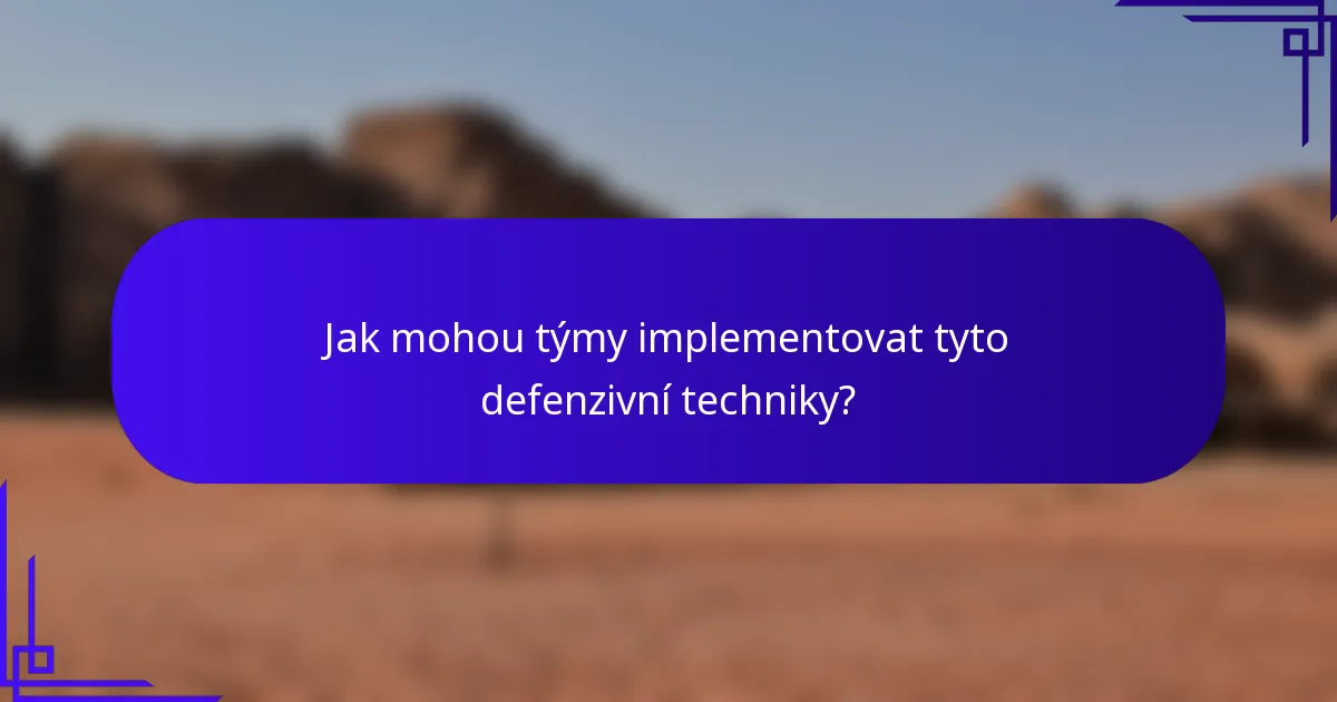 Jak mohou týmy implementovat tyto defenzivní techniky?