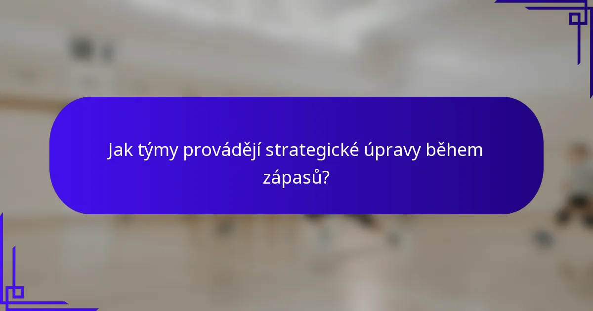 Jak týmy provádějí strategické úpravy během zápasů?