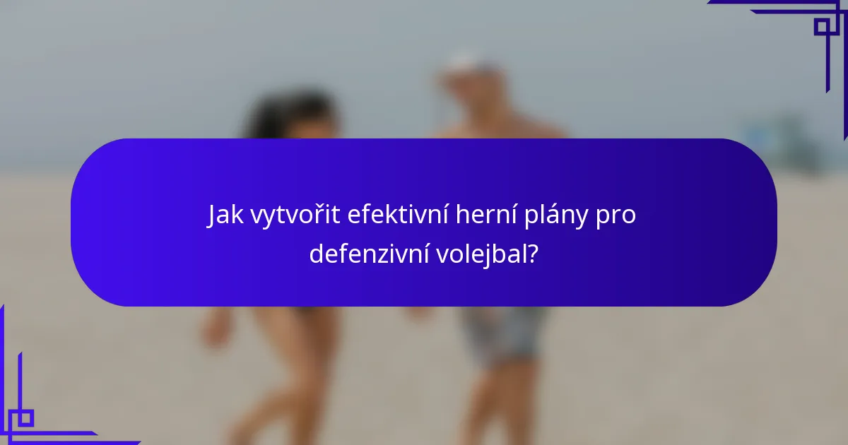 Jak vytvořit efektivní herní plány pro defenzivní volejbal?