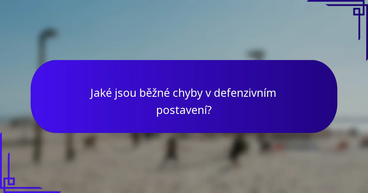 Jaké jsou běžné chyby v defenzivním postavení?