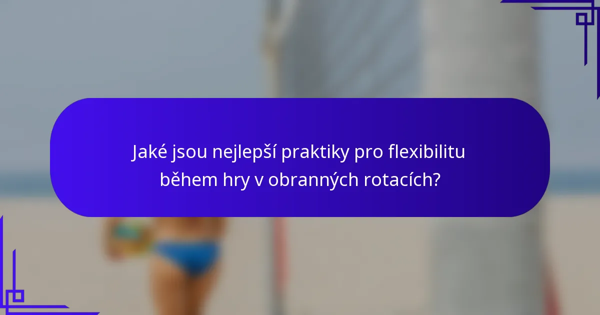 Jaké jsou nejlepší praktiky pro flexibilitu během hry v obranných rotacích?