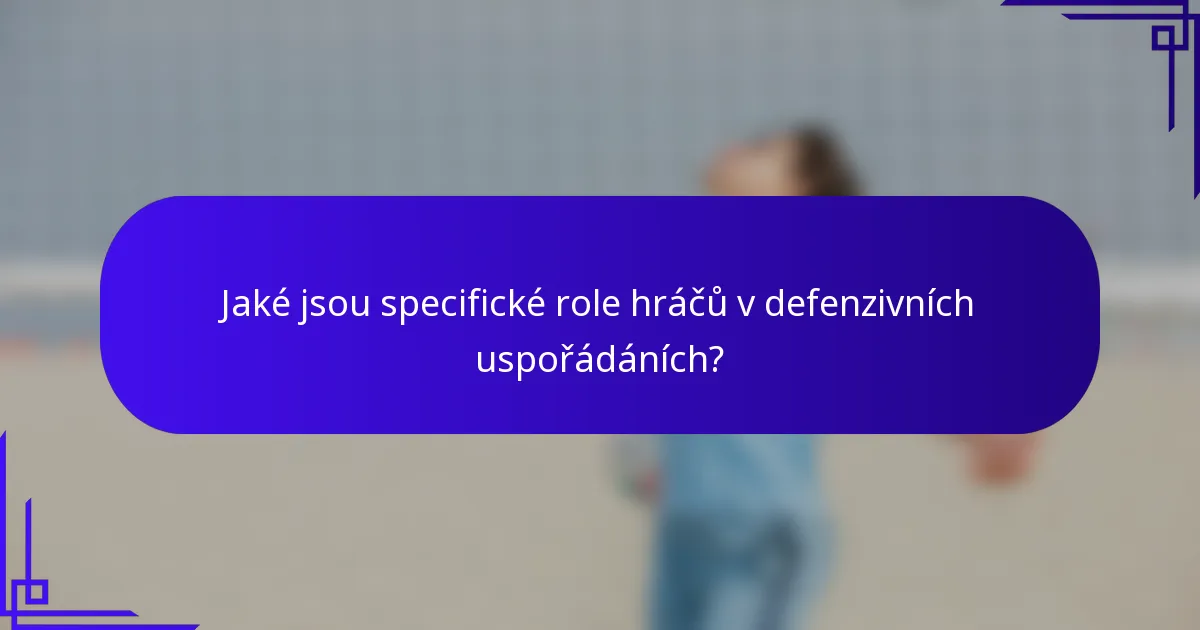 Jaké jsou specifické role hráčů v defenzivních uspořádáních?