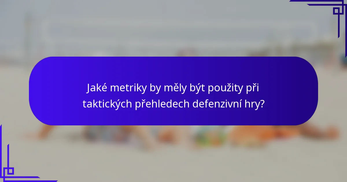 Jaké metriky by měly být použity při taktických přehledech defenzivní hry?