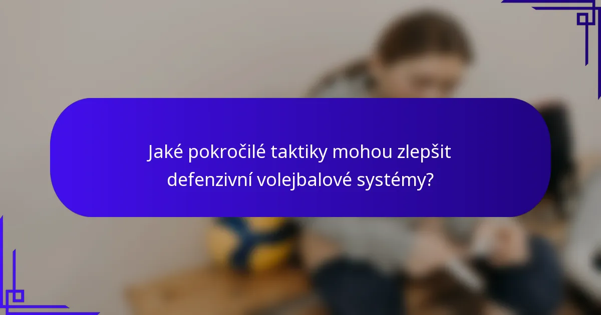 Jaké pokročilé taktiky mohou zlepšit defenzivní volejbalové systémy?