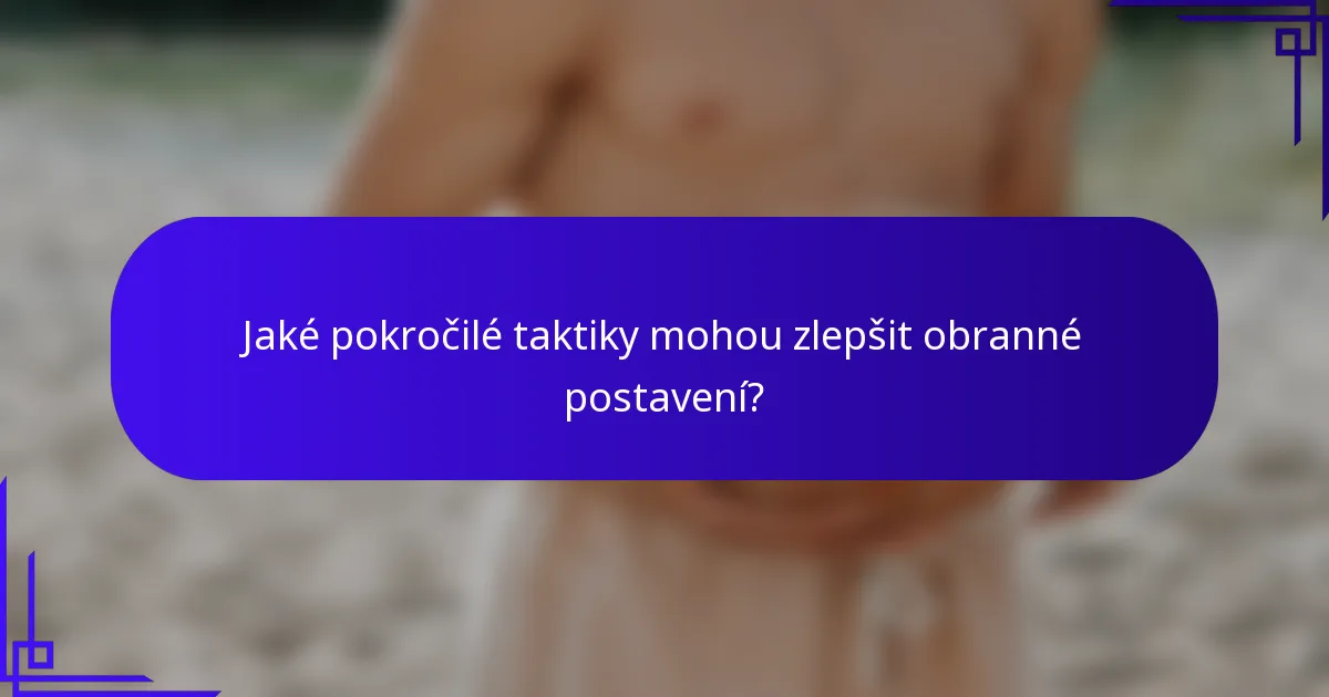 Jaké pokročilé taktiky mohou zlepšit obranné postavení?