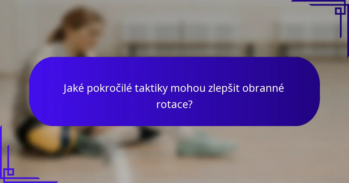 Jaké pokročilé taktiky mohou zlepšit obranné rotace?