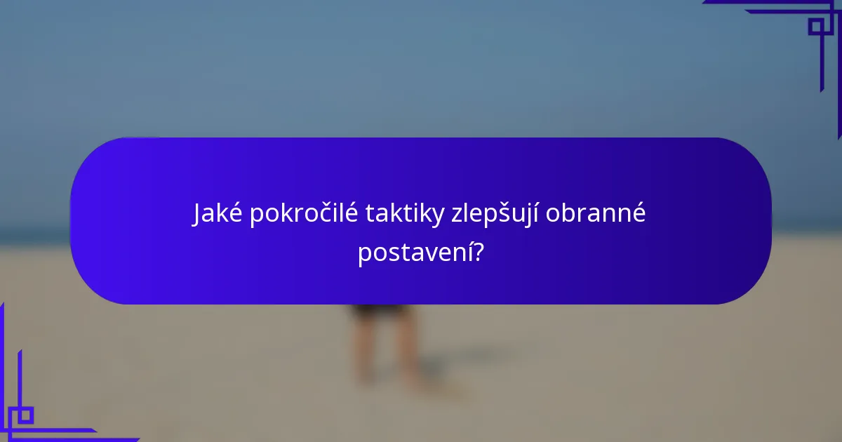 Jaké pokročilé taktiky zlepšují obranné postavení?
