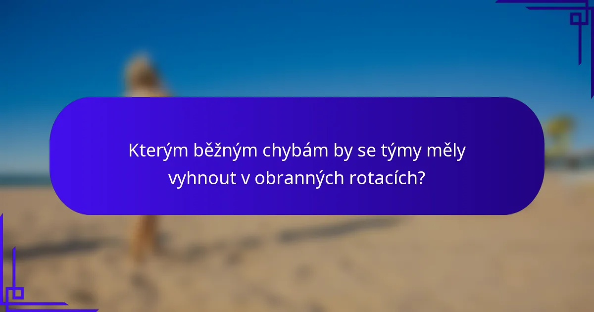 Kterým běžným chybám by se týmy měly vyhnout v obranných rotacích?